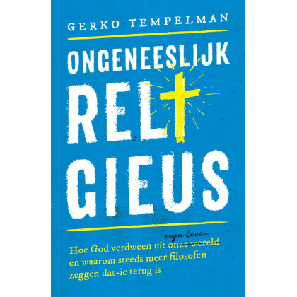 Ongeneeslijk religieus: Hoe God verdween uit onze wereld/mijn leven en waarom steeds meer filosofen zeggen dat'ie terug is (Dutch Edition)
