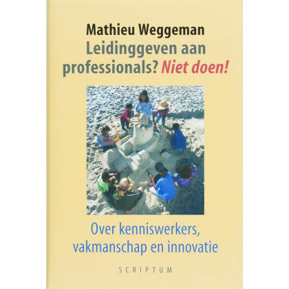 Leidinggeven aan professionals? Niet doen!: over kenniswerkers, vakmanschap en innovatie (Dutch Edition)