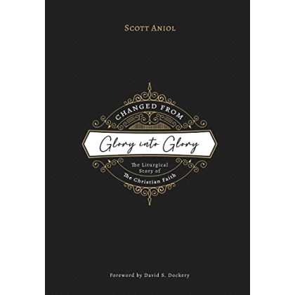 Changed from Glory into Glory: The Liturgical Story of the Christian Faith