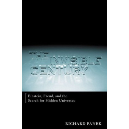 The Invisible Century: Einstein, Freud, and the Search for Hidden Universes