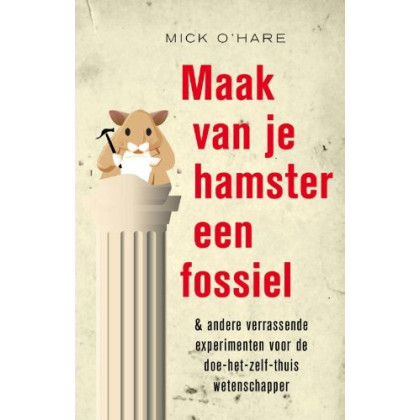 Maak van je hamster een fossiel & andere verrassende experimenten voor de doe-het-zelf-thuis wetenschapper: & andere verrassende experimenten voor de doe-het-zelf-thuis wetenschapper