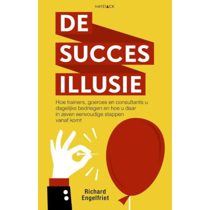 De succesillusie: hoe trainers, goeroes en consultants u dagelijks bedriegen en hoe u daar in zeven eenvoudige stappen vanaf komt