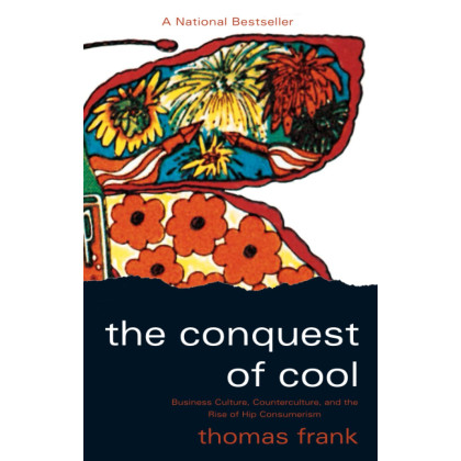 The Conquest of Cool: Business Culture, Counterculture, and the Rise of Hip Consumerism
