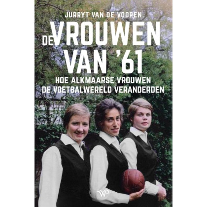 De vrouwen van ‘61: Hoe Alkmaarse vrouwen de voetbalwereld veranderden