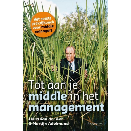 Tot aan je middle in het management / druk 1: het eerste praktijkboek voor middle managers